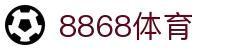 8868官方网站体育-8868体育进入入口